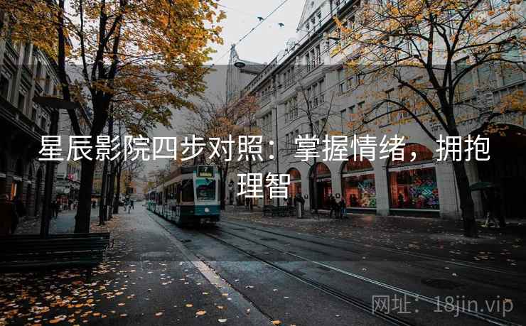 星辰影院四步对照：掌握情绪，拥抱理智
