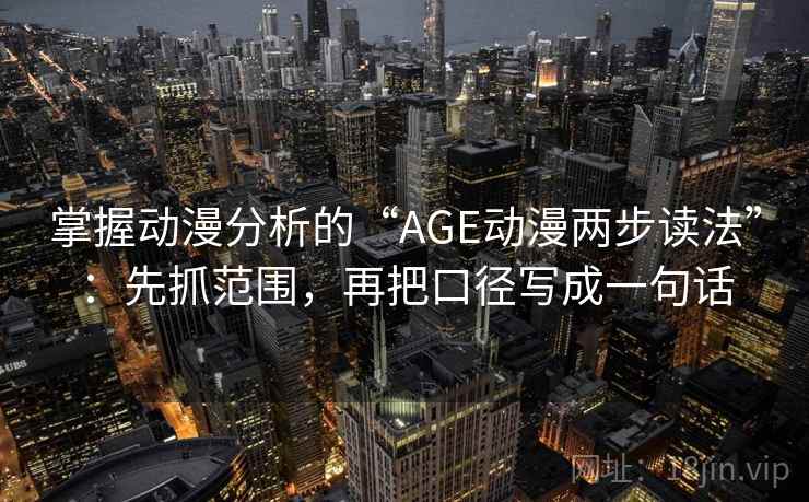 掌握动漫分析的“AGE动漫两步读法”:先抓范围,再把口径写成一句话 掌握动漫分析的“AGE动漫两步读法”:先抓范围,再把口径写成一句话