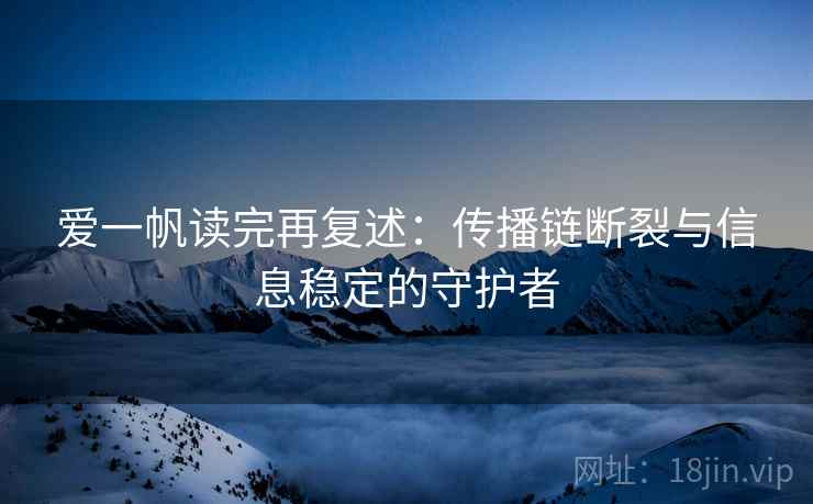 爱一帆读完再复述:传播链断裂与信息稳定的守护者 爱一帆读完再复述:传播链断裂与信息稳定的守护者