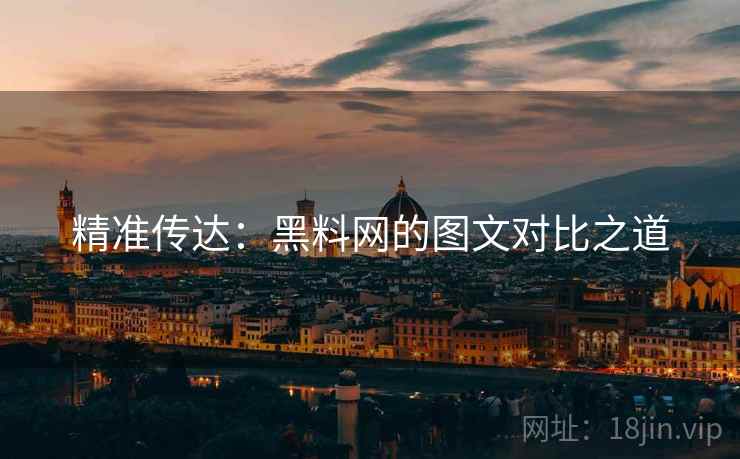 精准传达:黑料网的图文对比之道 精准传达:黑料网的图文对比之道