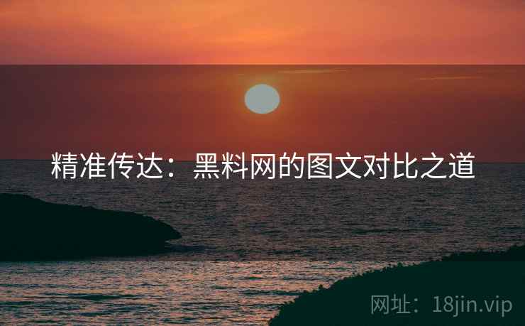 精准传达:黑料网的图文对比之道 精准传达:黑料网的图文对比之道