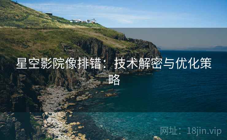 星空影院像排错：技术解密与优化策略